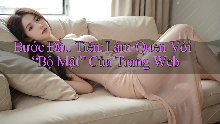 Bước Đầu Tiên: Làm Quen Với “Bộ Mặt” Của Trang Web