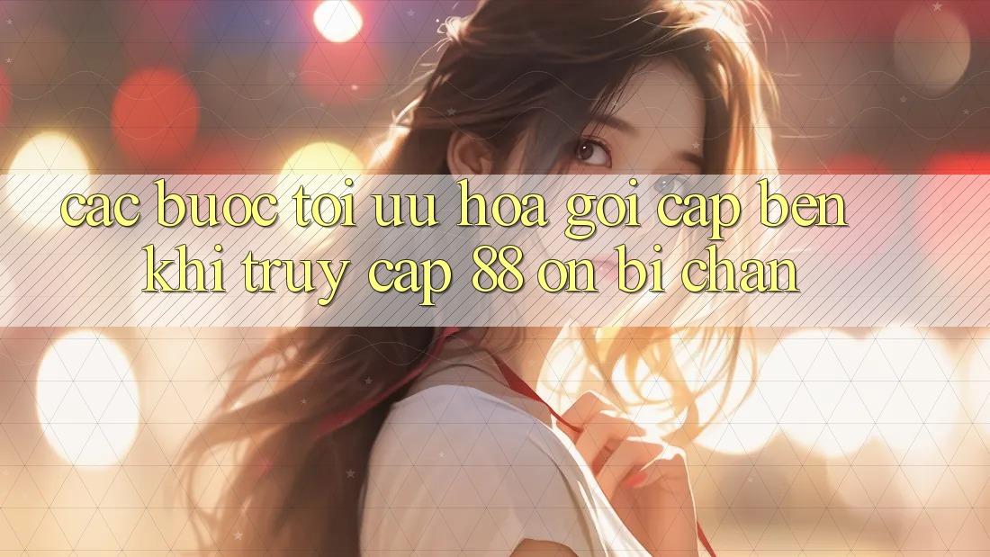 Các bước tối ưu hóa gọi cập bến khi truy cập 88 on bị chặn Các bước tối ưu hóa gọi cập bến khi truy cập 88 on bị chặn