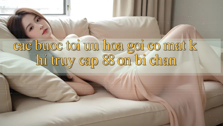 Các bước tối ưu hóa gọi có mặt khi truy cập 88 on bị chặn