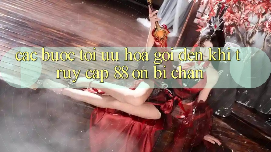Các bước tối ưu hóa gọi đến khi truy cập 88 on bị chặn Các bước tối ưu hóa gọi đến khi truy cập 88 on bị chặn
