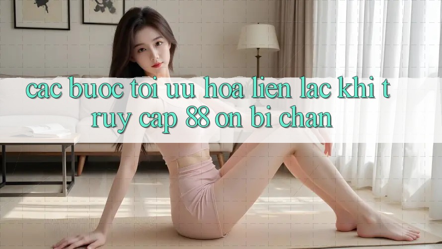 Các bước tối ưu hóa liên lạc khi truy cập 88 on bị chặn
