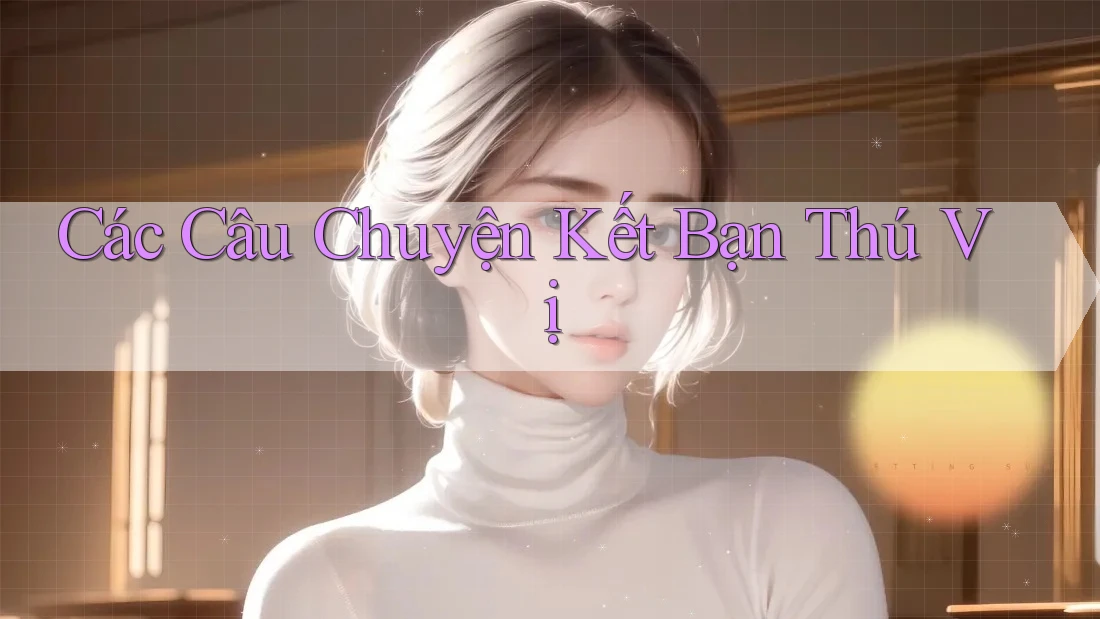 Các Câu Chuyện Kết Bạn Thú Vị Các Câu Chuyện Kết Bạn Thú Vị