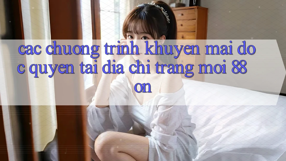Các chương trình khuyến mãi độc quyền tại Địa chỉ trang Mới 88 on