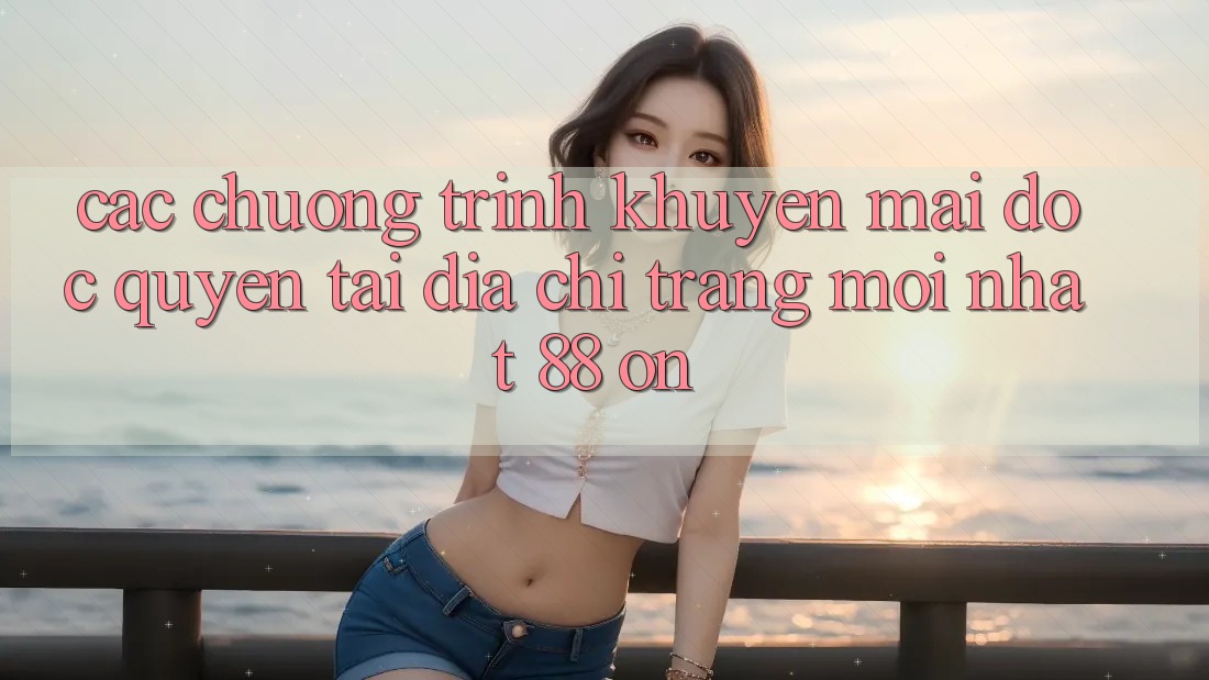 Các chương trình khuyến mãi độc quyền tại Địa chỉ trang Mới nhất 88 on Các chương trình khuyến mãi độc quyền tại Địa chỉ trang Mới nhất 88 on