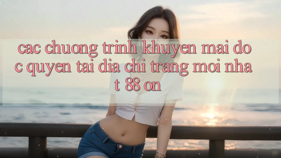 Các chương trình khuyến mãi độc quyền tại Địa chỉ trang Mới nhất 88 on