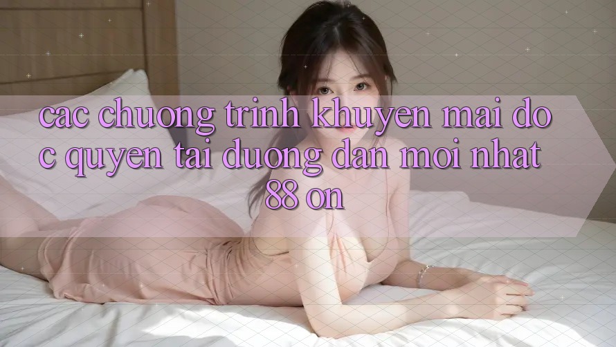 Các chương trình khuyến mãi độc quyền tại Đường dẫn Mới nhất 88 on Các chương trình khuyến mãi độc quyền tại Đường dẫn Mới nhất 88 on