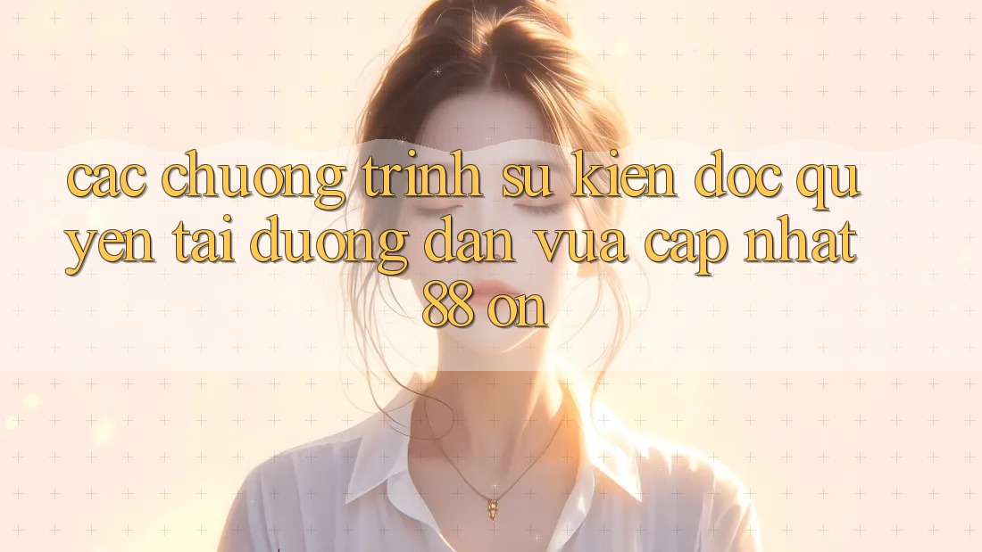Các chương trình sự kiện độc quyền tại Đường dẫn Vừa cập nhật 88 on Các chương trình sự kiện độc quyền tại Đường dẫn Vừa cập nhật 88 on