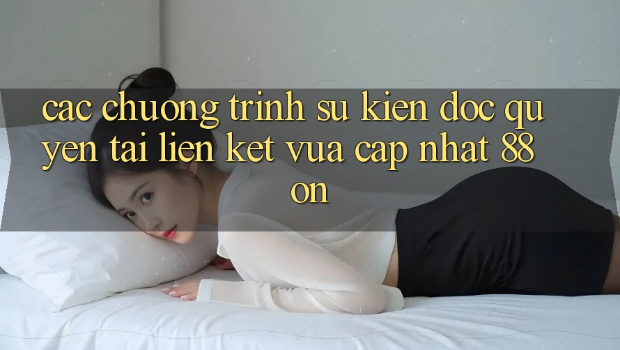 Các chương trình sự kiện độc quyền tại Liên kết Vừa cập nhật 88 on