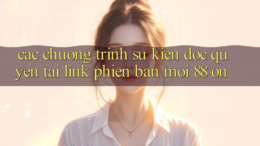 Các chương trình sự kiện độc quyền tại Link Phiên bản mới 88 on Các chương trình sự kiện độc quyền tại Link Phiên bản mới 88 on