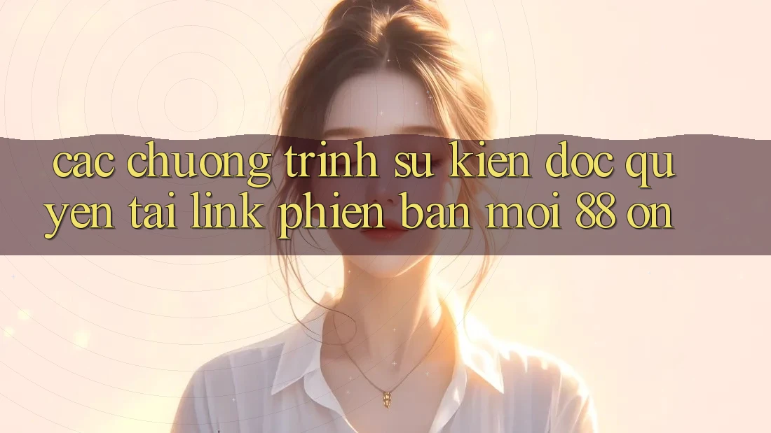 Các chương trình sự kiện độc quyền tại Link Phiên bản mới 88 on Các chương trình sự kiện độc quyền tại Link Phiên bản mới 88 on
