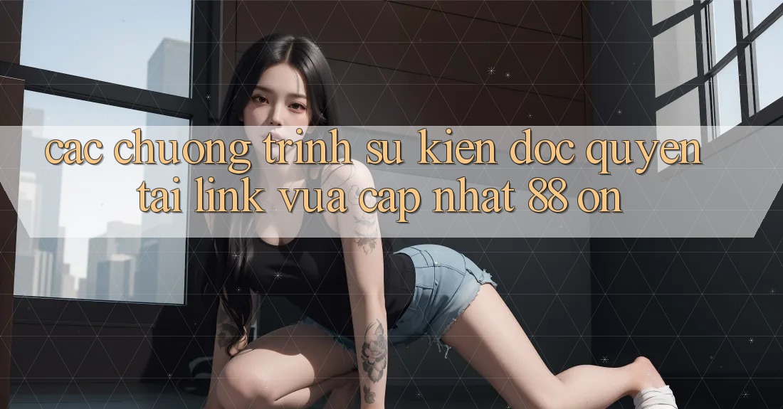 Các chương trình sự kiện độc quyền tại Link Vừa cập nhật 88 on