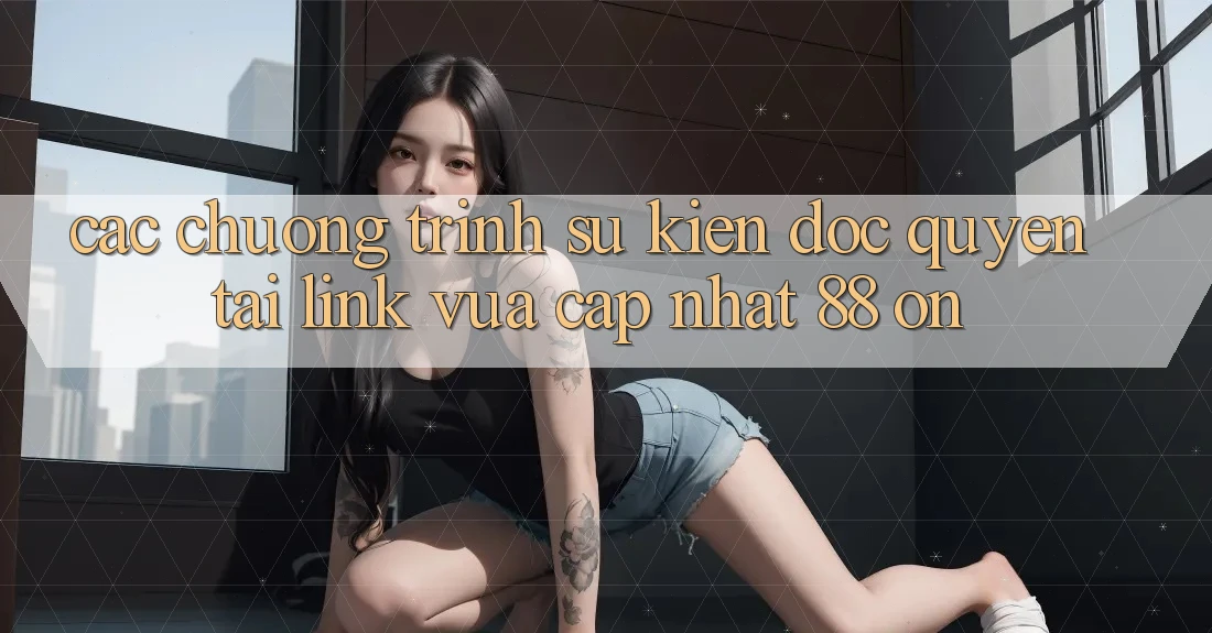 Các chương trình sự kiện độc quyền tại Link Vừa cập nhật 88 on Các chương trình sự kiện độc quyền tại Link Vừa cập nhật 88 on