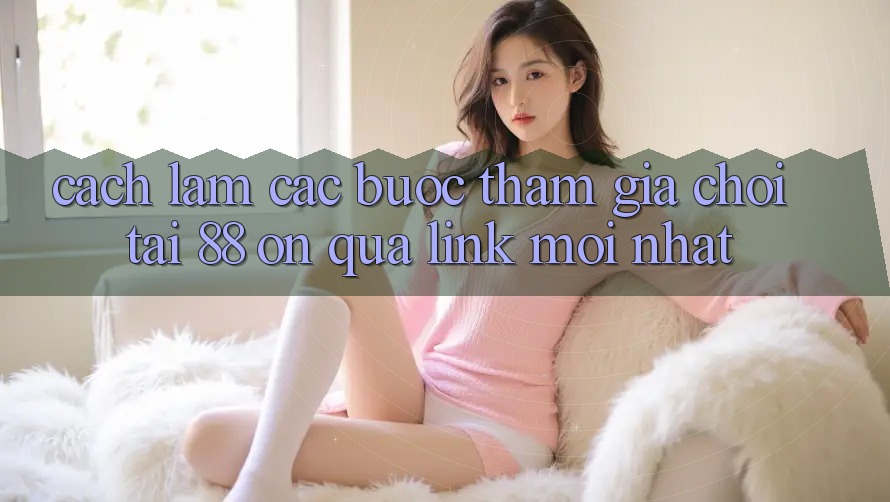 Cách làm các bước tham gia chơi tại 88 on qua link mới nhất Cách làm các bước tham gia chơi tại 88 on qua link mới nhất