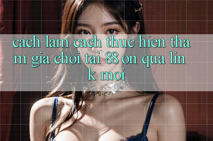 Cách làm cách thực hiện tham gia chơi tại 88 on qua link mới Cách làm cách thực hiện tham gia chơi tại 88 on qua link mới