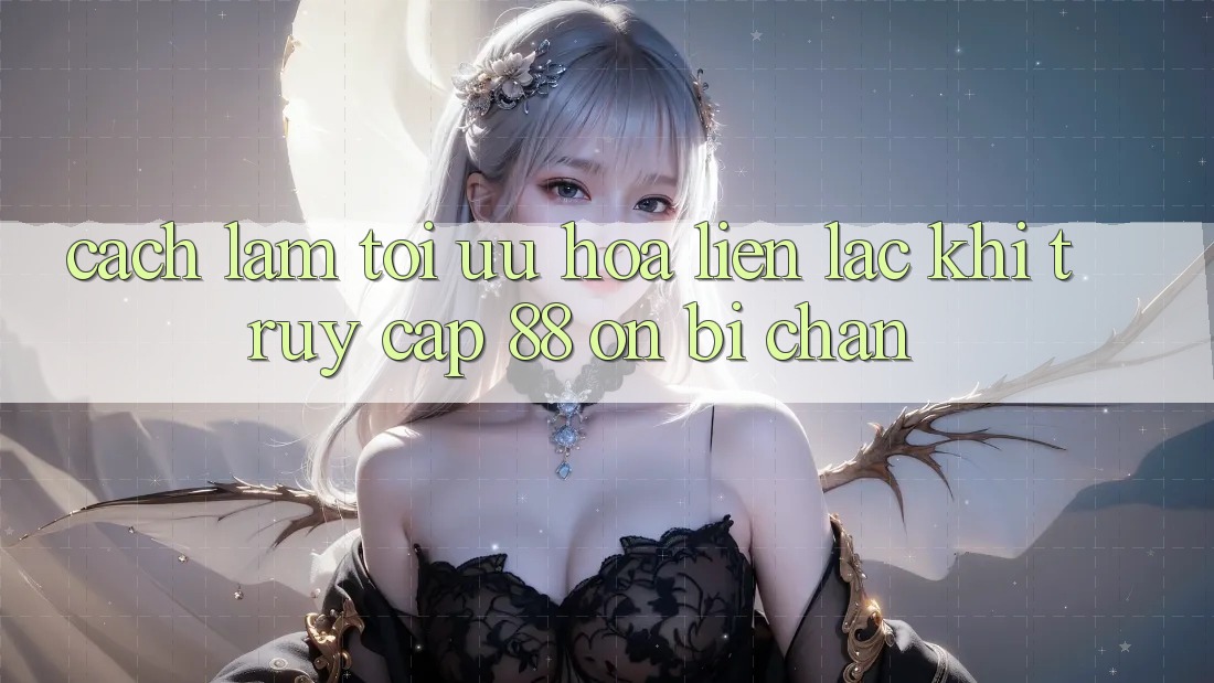 Cách làm tối ưu hóa liên lạc khi truy cập 88 on bị chặn