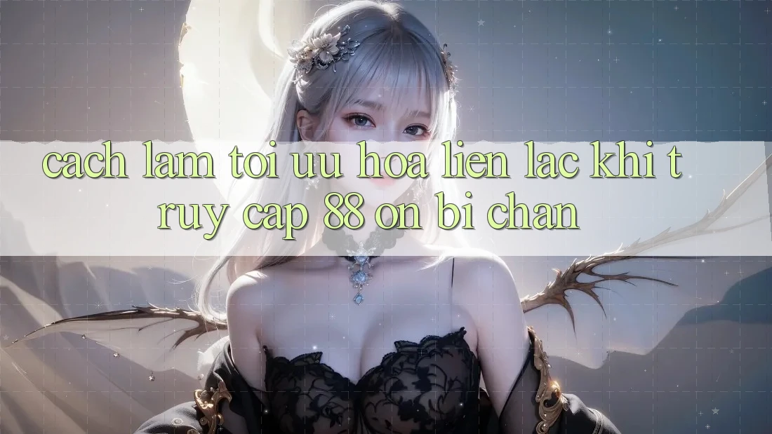 Cách làm tối ưu hóa liên lạc khi truy cập 88 on bị chặn Cách làm tối ưu hóa liên lạc khi truy cập 88 on bị chặn