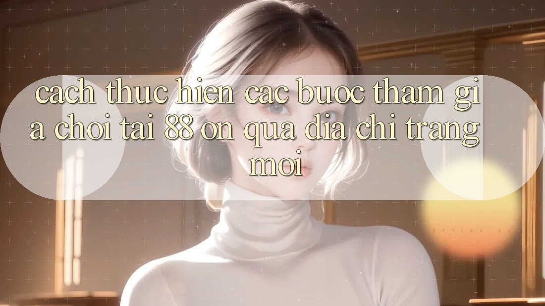 Cách thực hiện các bước tham gia chơi tại 88 on qua địa chỉ trang mới Cách thực hiện các bước tham gia chơi tại 88 on qua địa chỉ trang mới