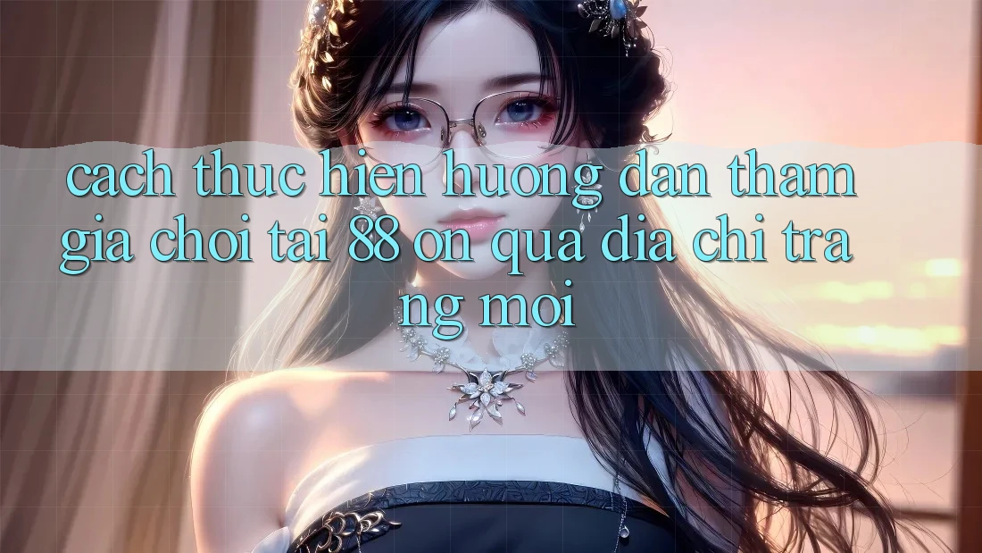 Cách thực hiện hướng dẫn tham gia chơi tại 88 on qua địa chỉ trang mới