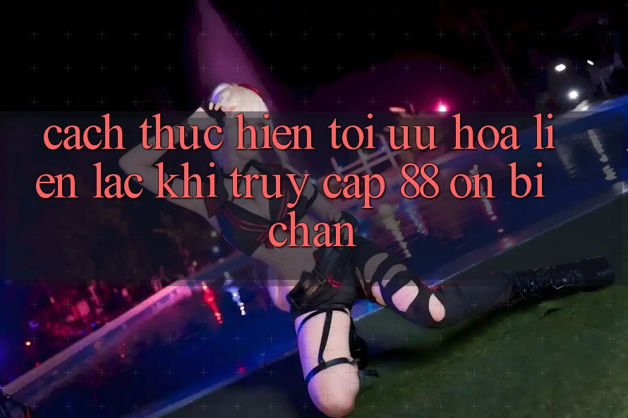 Cách thực hiện tối ưu hóa liên lạc khi truy cập 88 on bị chặn