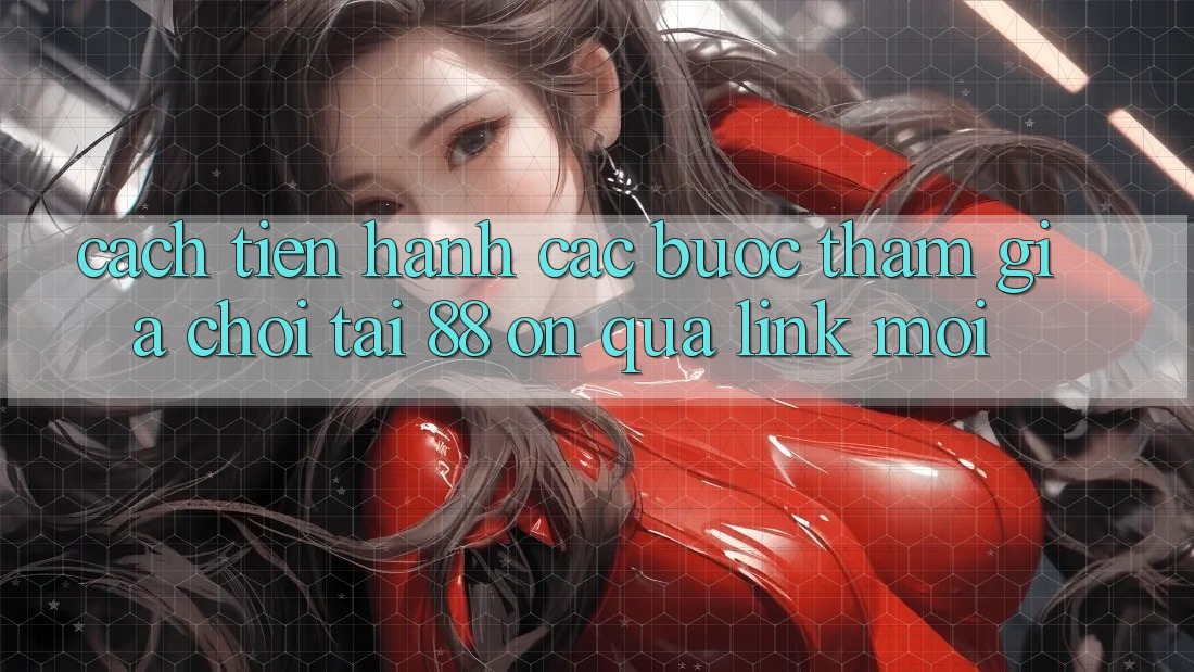 Cách tiến hành các bước tham gia chơi tại 88 on qua link mới Cách tiến hành các bước tham gia chơi tại 88 on qua link mới