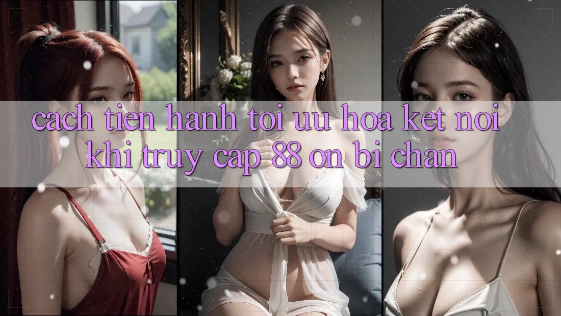 Cách tiến hành tối ưu hóa kết nối khi truy cập 88 on bị chặn Cách tiến hành tối ưu hóa kết nối khi truy cập 88 on bị chặn