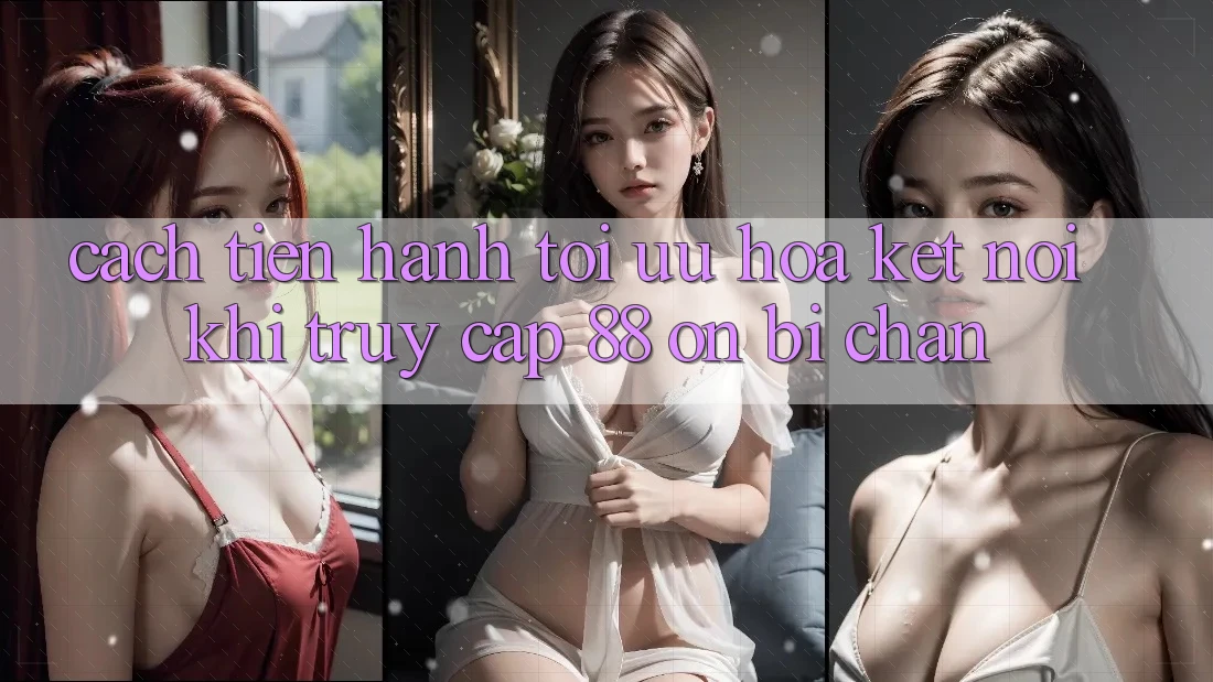 Cách tiến hành tối ưu hóa kết nối khi truy cập 88 on bị chặn Cách tiến hành tối ưu hóa kết nối khi truy cập 88 on bị chặn