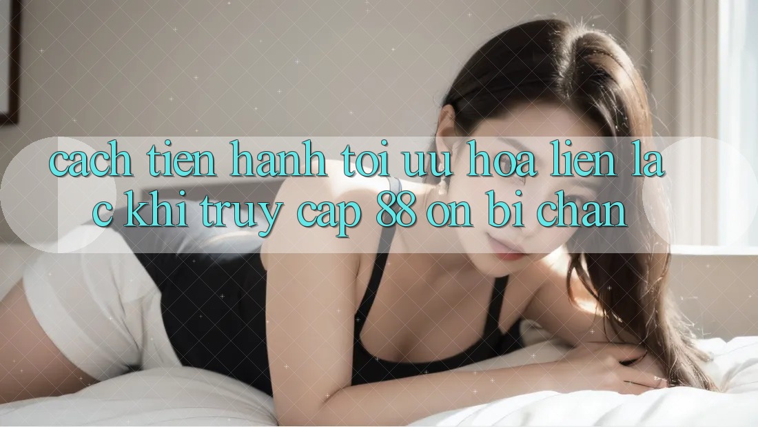 Cách tiến hành tối ưu hóa liên lạc khi truy cập 88 on bị chặn Cách tiến hành tối ưu hóa liên lạc khi truy cập 88 on bị chặn
