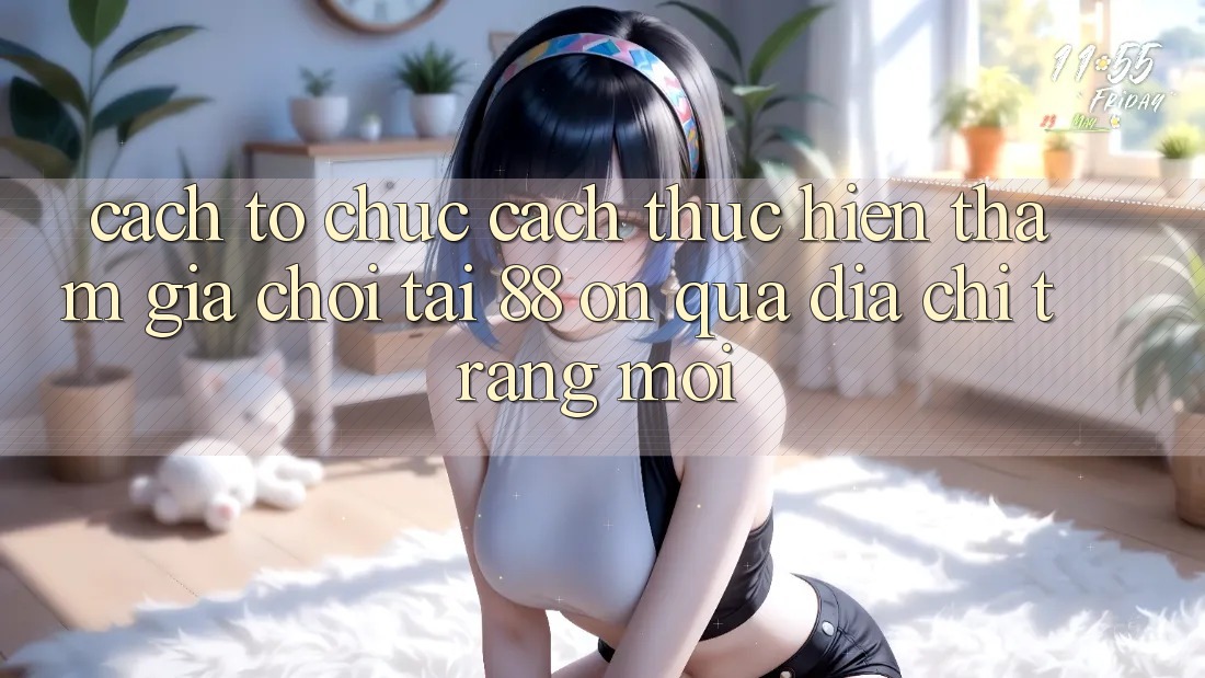 Cách tổ chức cách thực hiện tham gia chơi tại 88 on qua địa chỉ trang mới Cách tổ chức cách thực hiện tham gia chơi tại 88 on qua địa chỉ trang mới
