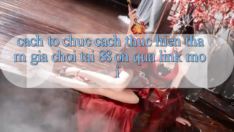 Cách tổ chức cách thực hiện tham gia chơi tại 88 on qua link mới Cách tổ chức cách thực hiện tham gia chơi tại 88 on qua link mới