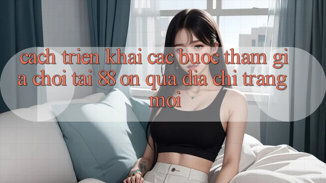 Cách triển khai các bước tham gia chơi tại 88 on qua địa chỉ trang mới Cách triển khai các bước tham gia chơi tại 88 on qua địa chỉ trang mới