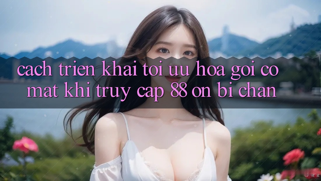 Cách triển khai tối ưu hóa gọi có mặt khi truy cập 88 on bị chặn