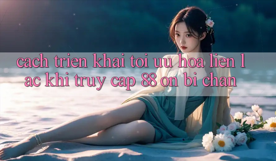 Cách triển khai tối ưu hóa liên lạc khi truy cập 88 on bị chặn