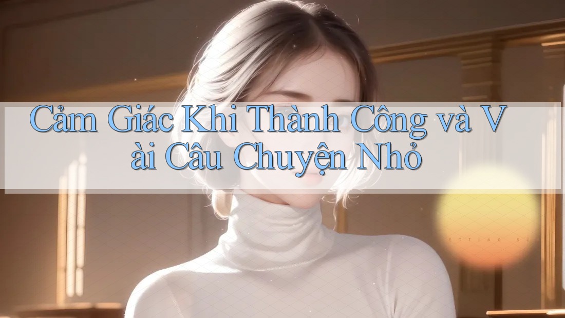Cảm Giác Khi Thành Công và Vài Câu Chuyện Nhỏ