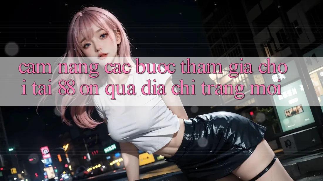 Cẩm nang các bước tham gia chơi tại 88 on qua địa chỉ trang mới