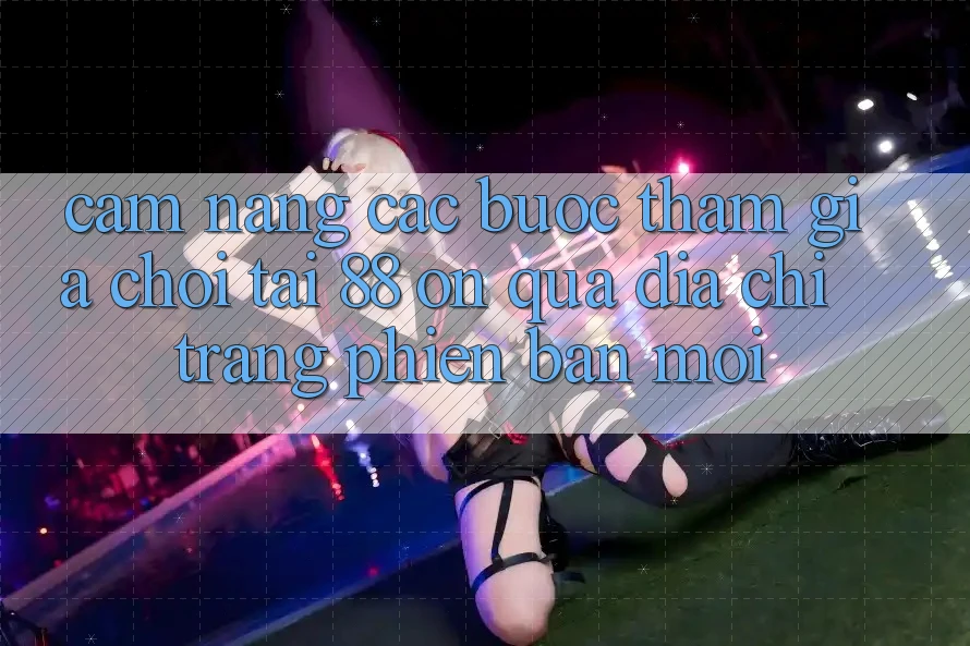 Cẩm nang các bước tham gia chơi tại 88 on qua địa chỉ trang phiên bản mới