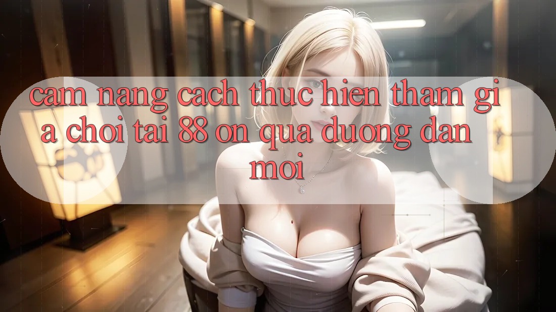 Cẩm nang cách thực hiện tham gia chơi tại 88 on qua đường dẫn mới Cẩm nang cách thực hiện tham gia chơi tại 88 on qua đường dẫn mới