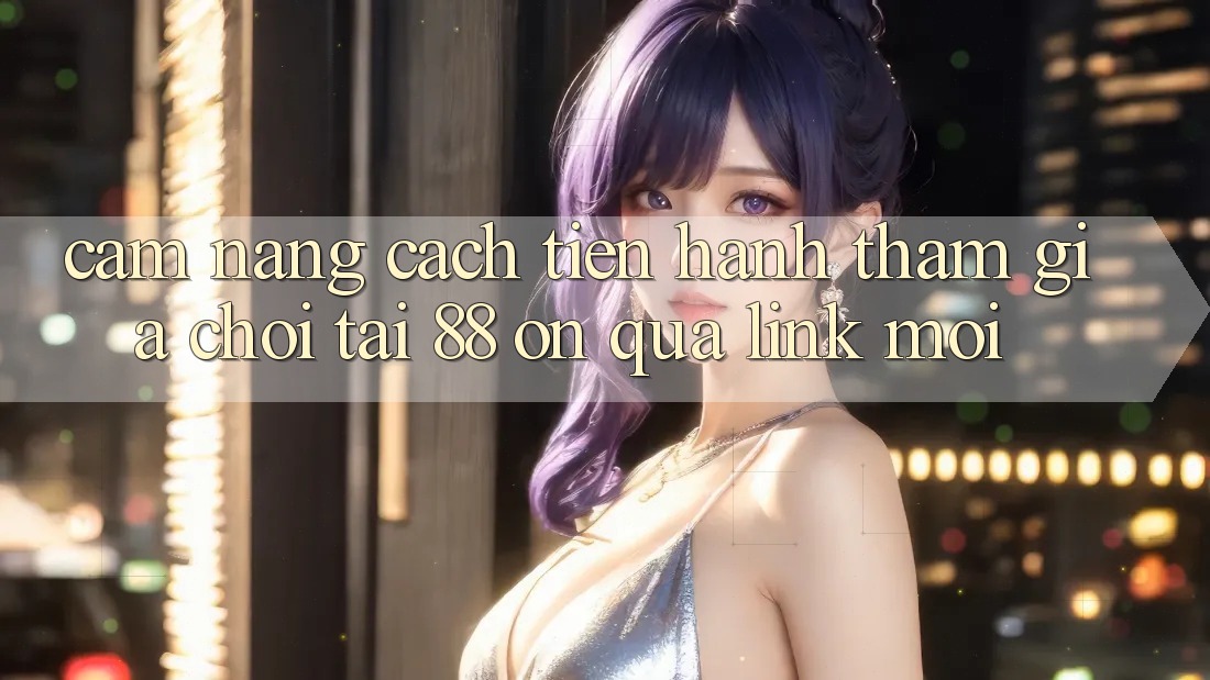 Cẩm nang cách tiến hành tham gia chơi tại 88 on qua link mới Cẩm nang cách tiến hành tham gia chơi tại 88 on qua link mới