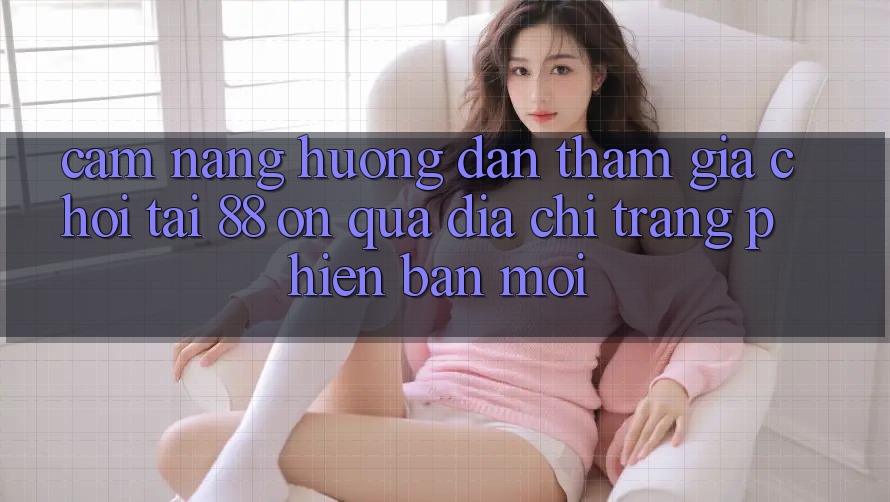 Cẩm nang hướng dẫn tham gia chơi tại 88 on qua địa chỉ trang phiên bản mới