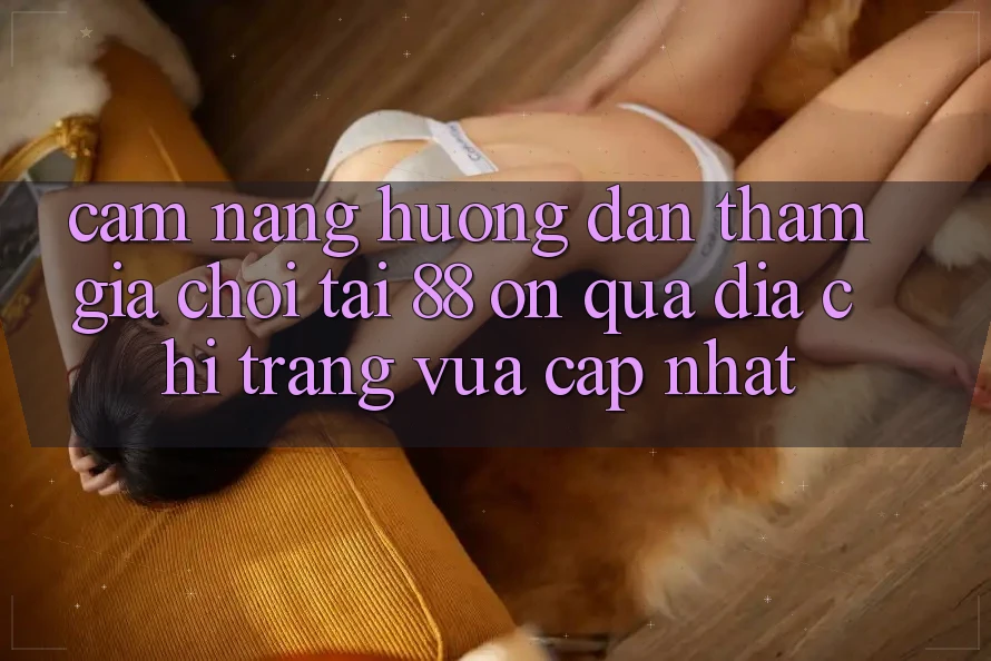 Cẩm nang hướng dẫn tham gia chơi tại 88 on qua địa chỉ trang vừa cập nhật Cẩm nang hướng dẫn tham gia chơi tại 88 on qua địa chỉ trang vừa cập nhật