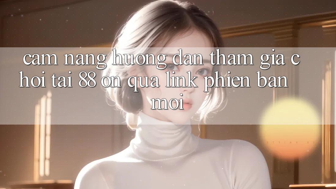 Cẩm nang hướng dẫn tham gia chơi tại 88 on qua link phiên bản mới Cẩm nang hướng dẫn tham gia chơi tại 88 on qua link phiên bản mới
