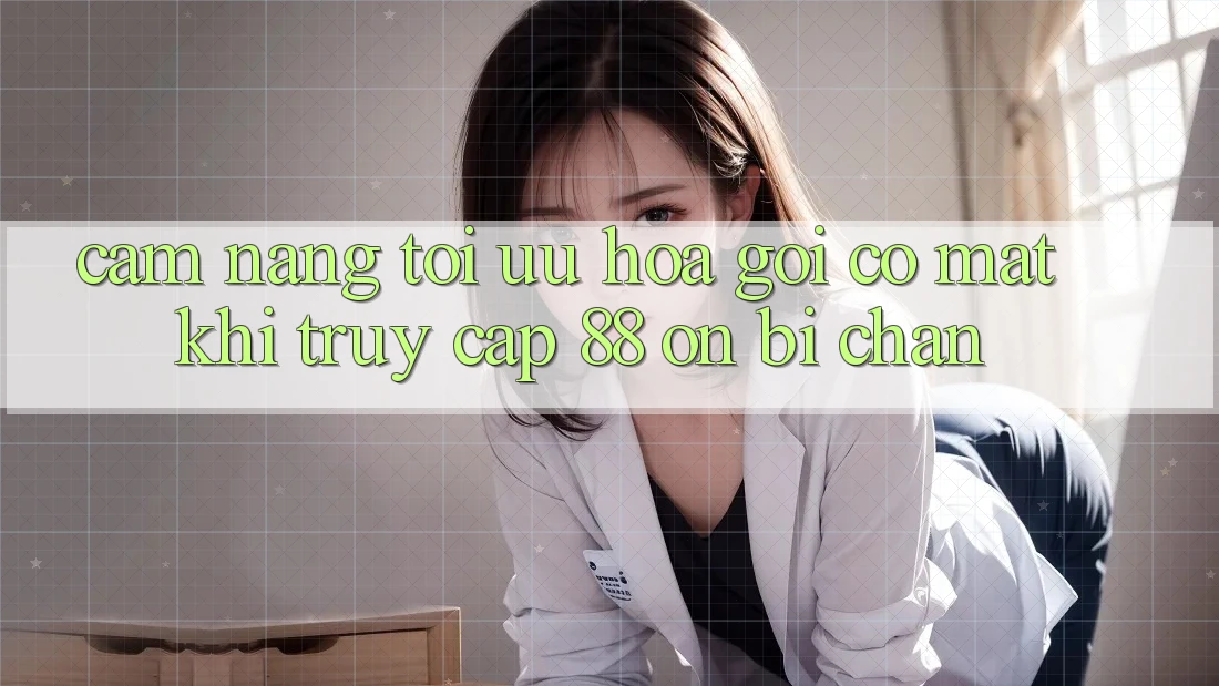 Cẩm nang tối ưu hóa gọi có mặt khi truy cập 88 on bị chặn Cẩm nang tối ưu hóa gọi có mặt khi truy cập 88 on bị chặn