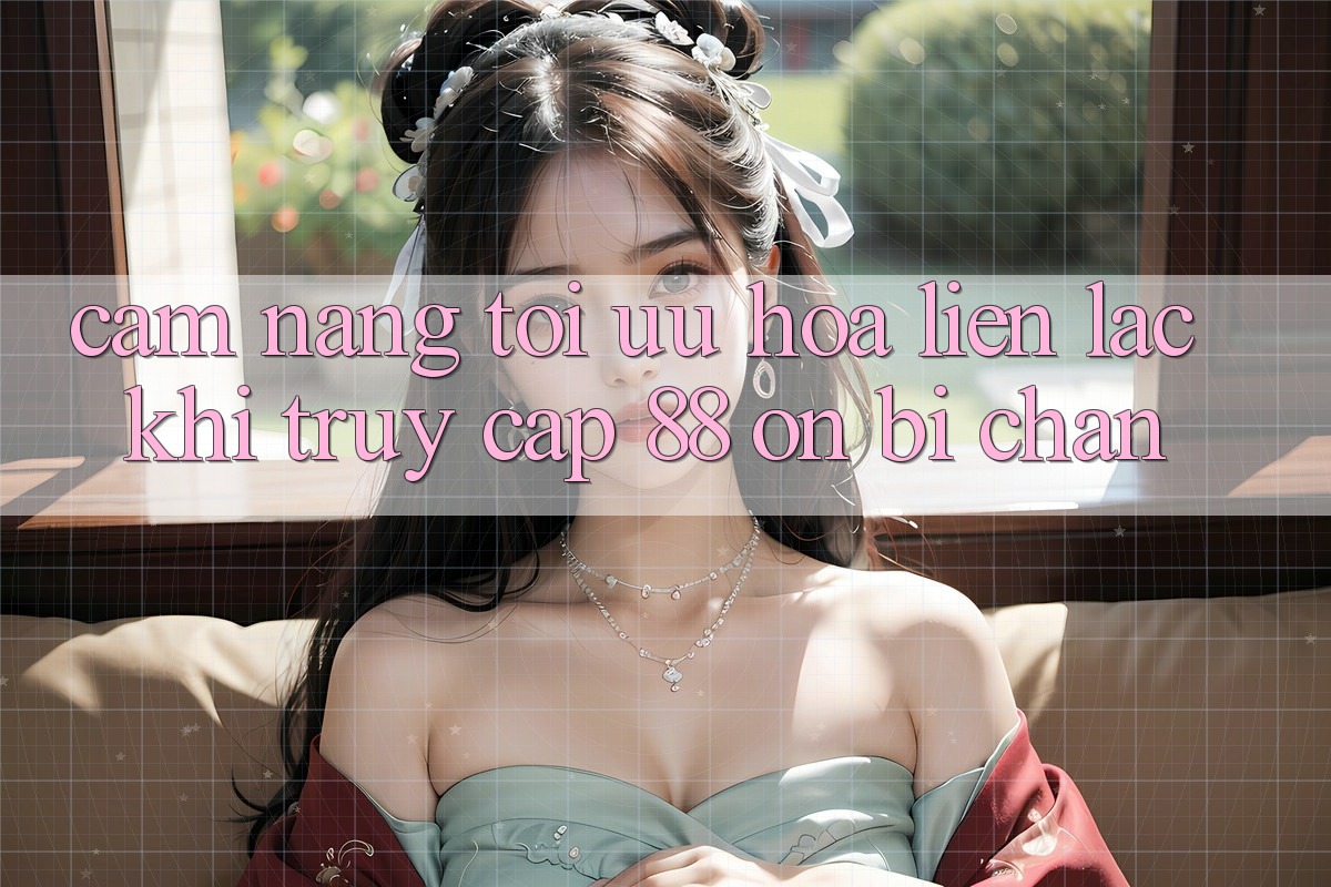 Cẩm nang tối ưu hóa liên lạc khi truy cập 88 on bị chặn Cẩm nang tối ưu hóa liên lạc khi truy cập 88 on bị chặn