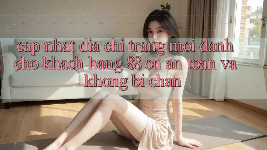 Cập nhật Địa chỉ trang Mới Dành Cho Khách hàng 88 on: An toàn và Không bị chặn Cập nhật Địa chỉ trang Mới Dành Cho Khách hàng 88 on: An toàn và Không bị chặn