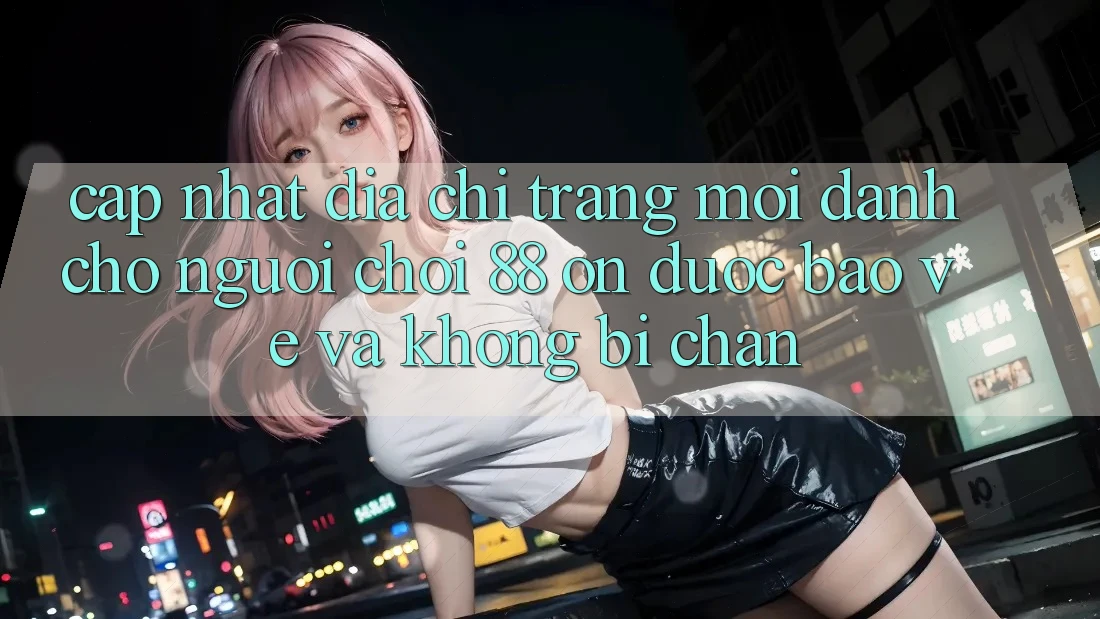 Cập nhật Địa chỉ trang Mới Dành Cho Người Chơi 88 on: Được bảo vệ và Không bị chặn