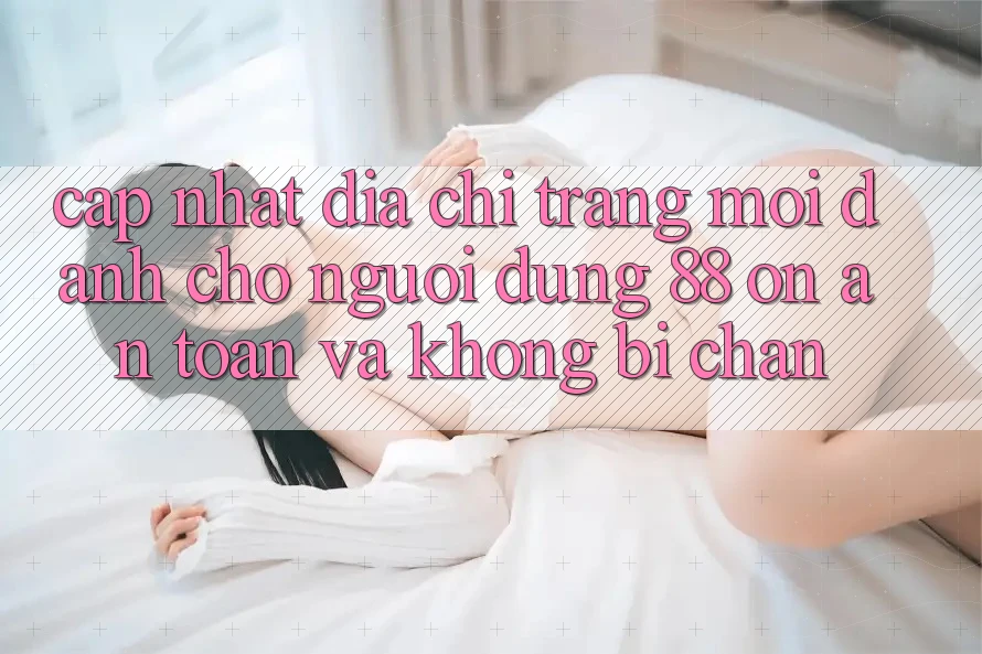 Cập nhật Địa chỉ trang Mới Dành Cho Người dùng 88 on: An toàn và Không bị chặn Cập nhật Địa chỉ trang Mới Dành Cho Người dùng 88 on: An toàn và Không bị chặn