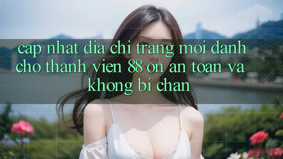 Cập nhật Địa chỉ trang Mới Dành Cho Thành viên 88 on: An toàn và Không bị chặn Cập nhật Địa chỉ trang Mới Dành Cho Thành viên 88 on: An toàn và Không bị chặn