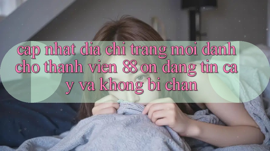 Cập nhật Địa chỉ trang Mới Dành Cho Thành viên 88 on: Đáng tin cậy và Không bị chặn Cập nhật Địa chỉ trang Mới Dành Cho Thành viên 88 on: Đáng tin cậy và Không bị chặn