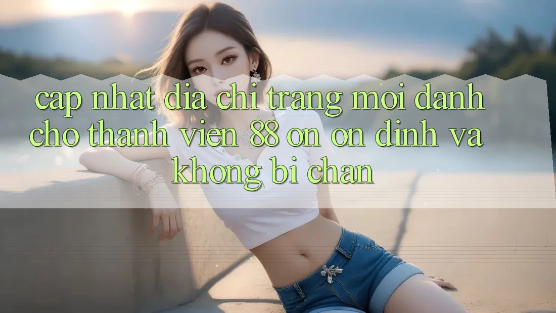 Cập nhật Địa chỉ trang Mới Dành Cho Thành viên 88 on: Ổn định và Không bị chặn Cập nhật Địa chỉ trang Mới Dành Cho Thành viên 88 on: Ổn định và Không bị chặn