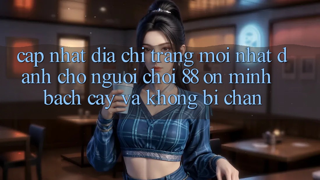 Cập nhật Địa chỉ trang Mới nhất Dành Cho Người Chơi 88 on: Minh bạch cậy và Không bị chặn Cập nhật Địa chỉ trang Mới nhất Dành Cho Người Chơi 88 on: Minh bạch cậy và Không bị chặn