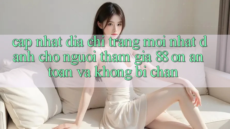 Cập nhật Địa chỉ trang Mới nhất Dành Cho Người tham gia 88 on: An toàn và Không bị chặn